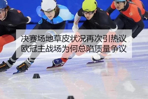 决赛场地草皮状况再次引热议 欧冠主战场为何总陷质量争议
