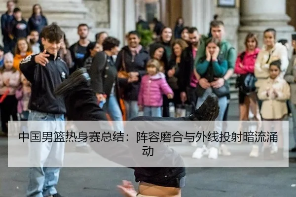 中国男篮热身赛总结：阵容磨合与外线投射暗流涌动